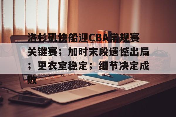 九游app-关于洛杉矶快船迎CBA常规赛关键赛；加时末段遗憾出局；更衣室稳定；细节决定成败的信息